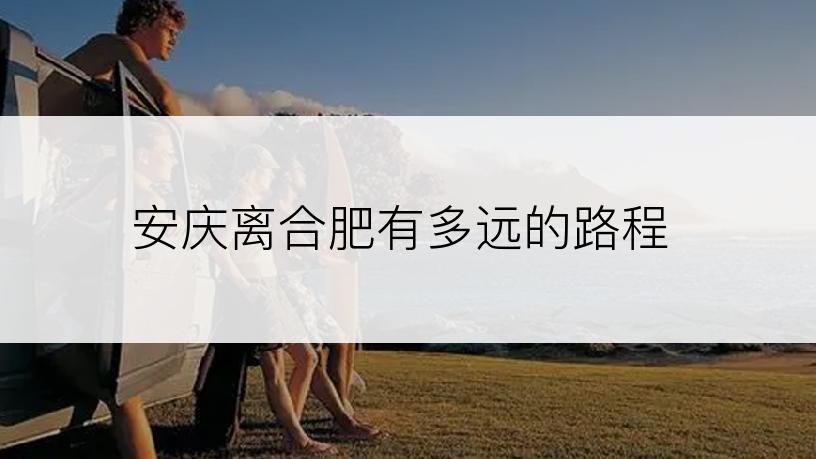 安庆离合肥有多远的路程