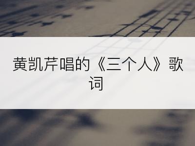 黄凯芹唱的《三个人》歌词