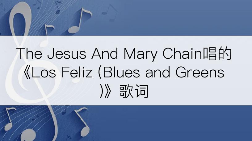 The Jesus And Mary Chain唱的《Los Feliz (Blues and Greens)》歌词