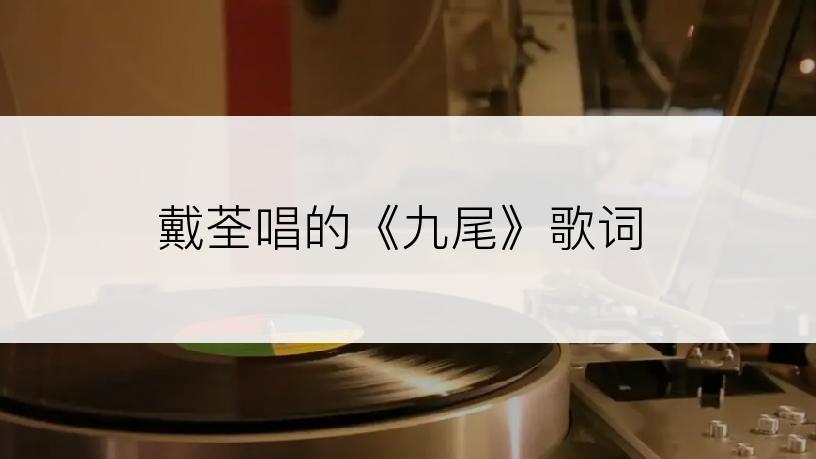 戴荃唱的《九尾》歌词