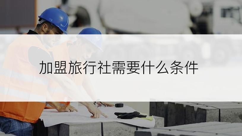 加盟旅行社需要什么条件
