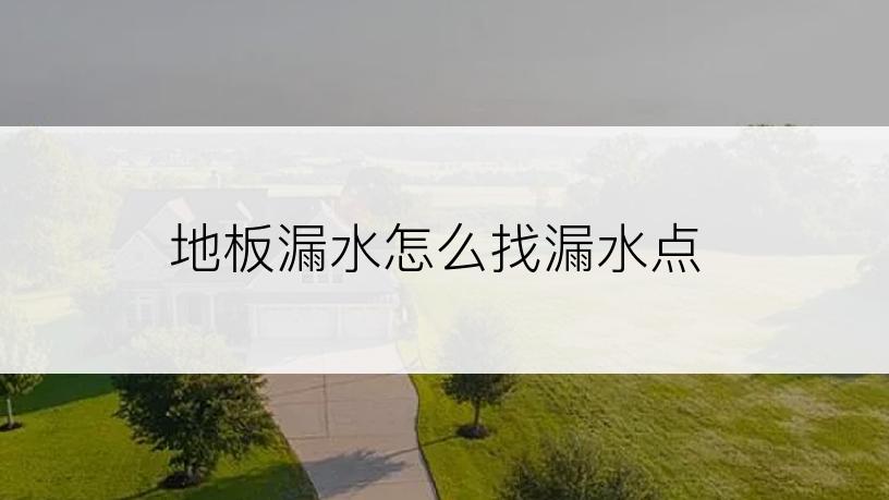 地板漏水怎么找漏水点