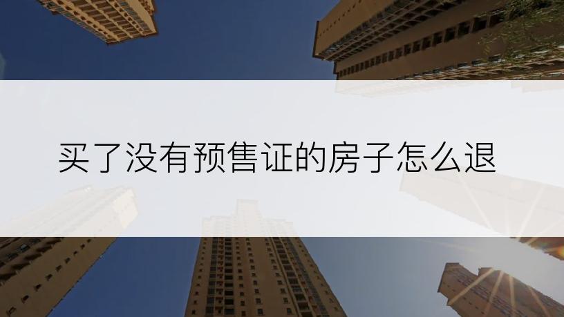 买了没有预售证的房子怎么退