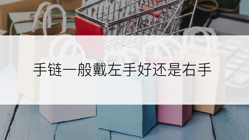 手链一般戴左手好还是右手
