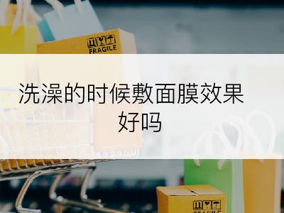 洗澡的时候敷面膜效果好吗