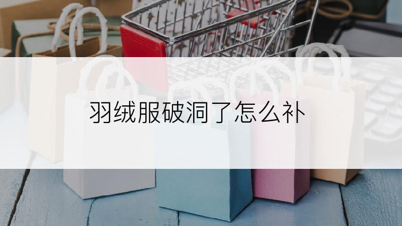 羽绒服破洞了怎么补