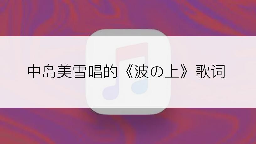 中岛美雪唱的《波の上》歌词