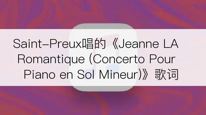 Saint-Preux唱的《Jeanne LA Romantique (Concerto Pour Piano en Sol Mineur)》歌词