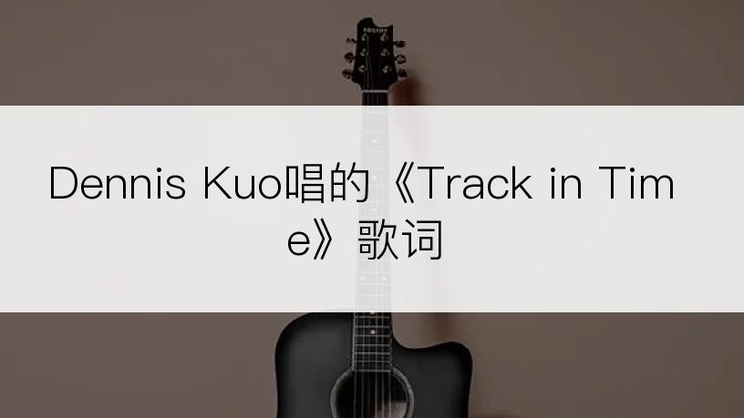 Dennis Kuo唱的《Track in Time》歌词