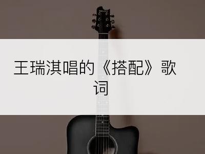 王瑞淇唱的《搭配》歌词