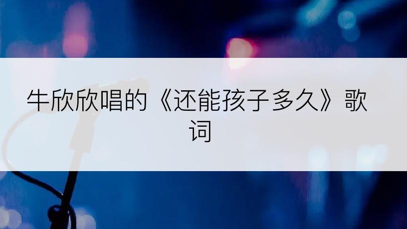牛欣欣唱的《还能孩子多久》歌词