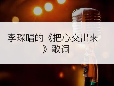 李琛唱的《把心交出来》歌词