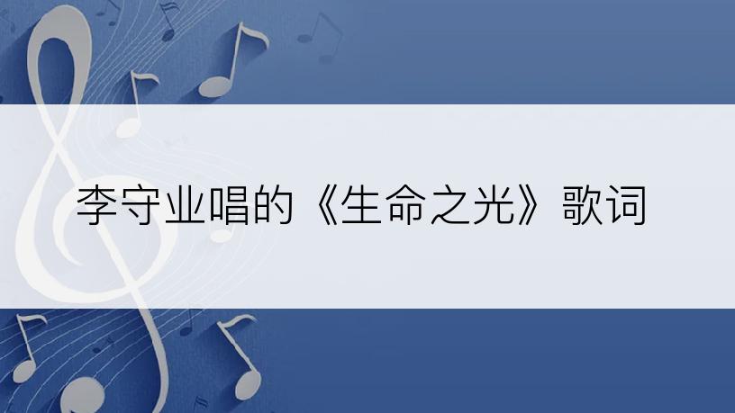李守业唱的《生命之光》歌词