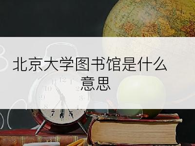 北京大学图书馆是什么意思