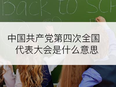 中国共产党第四次全国代表大会是什么意思