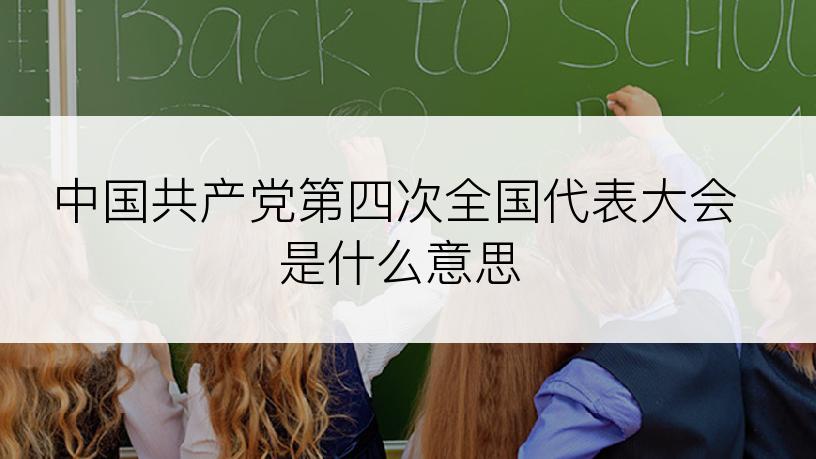 中国共产党第四次全国代表大会是什么意思