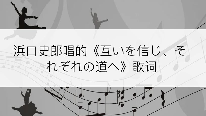 浜口史郎唱的《互いを信じ、それぞれの道へ》歌词