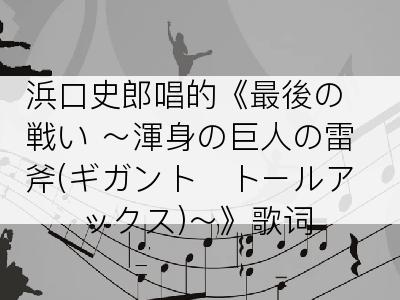 浜口史郎唱的《最後の戦い ～渾身の巨人の雷斧(ギガント･トールアックス)～》歌词