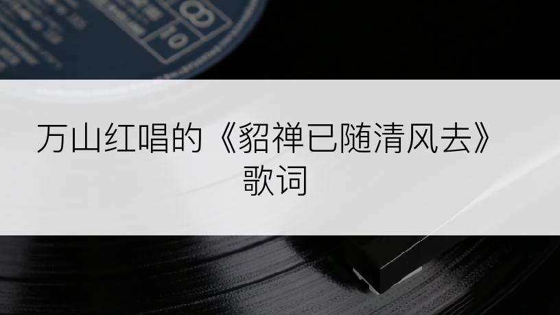 万山红唱的《貂禅已随清风去》歌词