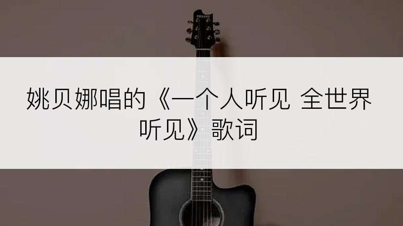 姚贝娜唱的《一个人听见 全世界听见》歌词