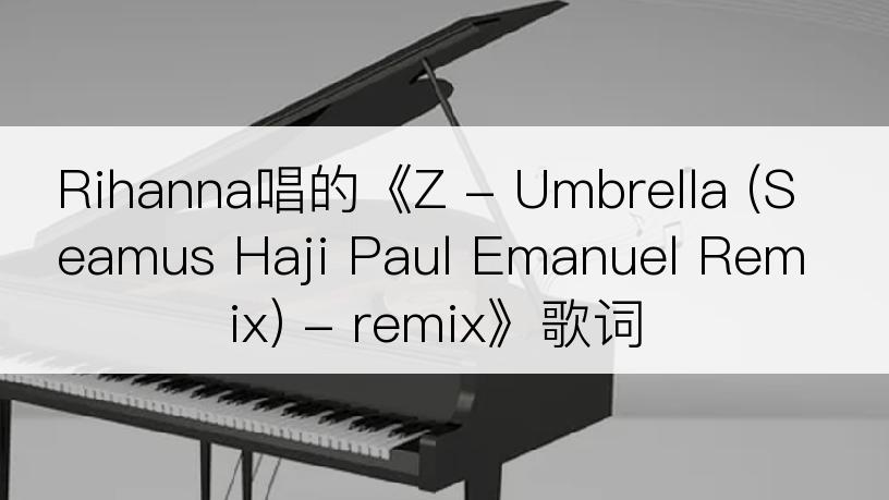 Rihanna唱的《Z - Umbrella (Seamus Haji Paul Emanuel Remix) - remix》歌词