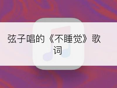 弦子唱的《不睡觉》歌词