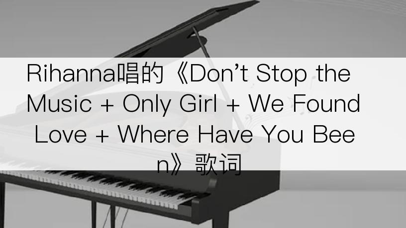 Rihanna唱的《Don't Stop the Music + Only Girl + We Found Love + Where Have You Been》歌词