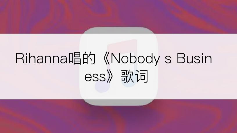 Rihanna唱的《Nobody s Business》歌词