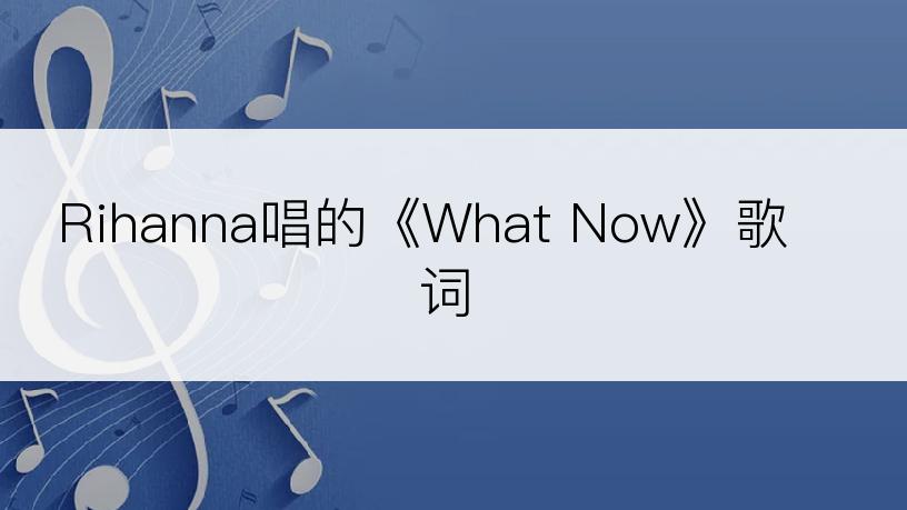 Rihanna唱的《What Now》歌词