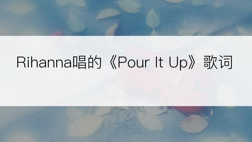 Rihanna唱的《Pour It Up》歌词