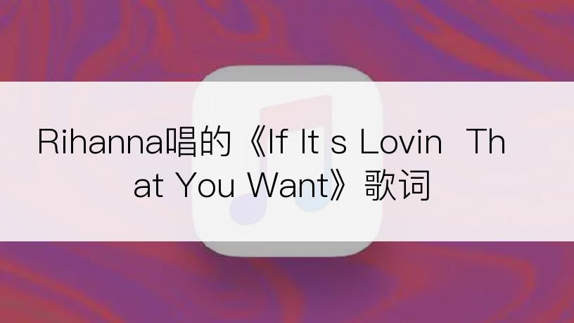 Rihanna唱的《If It s Lovin  That You Want》歌词