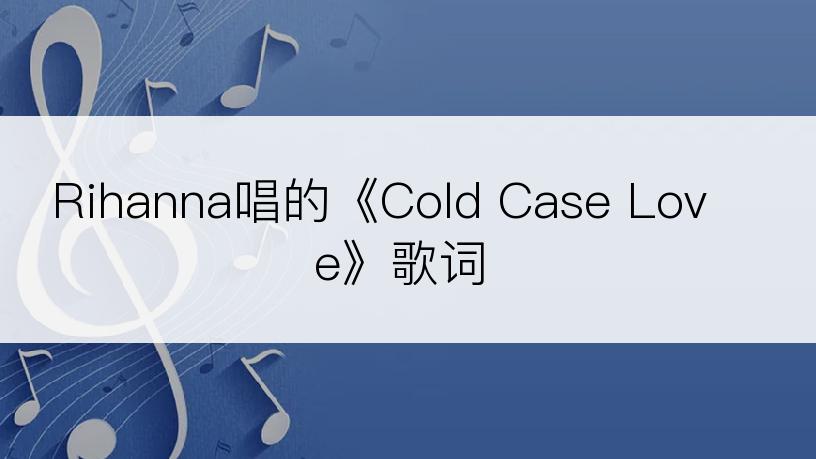 Rihanna唱的《Cold Case Love》歌词