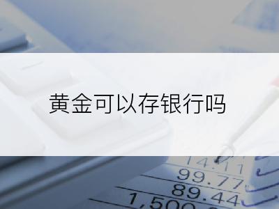 黄金可以存银行吗