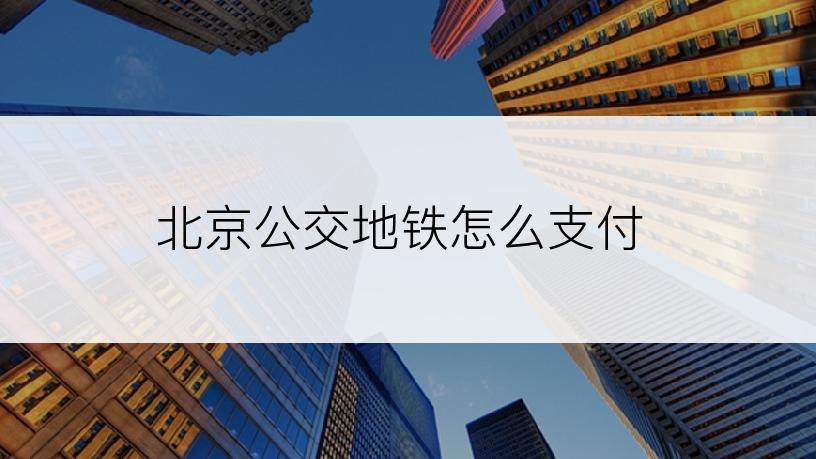 北京公交地铁怎么支付