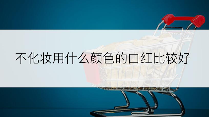 不化妆用什么颜色的口红比较好