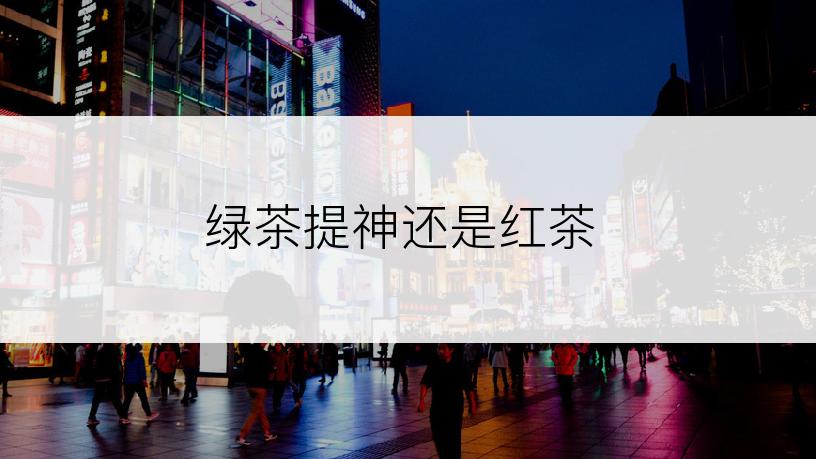 绿茶提神还是红茶