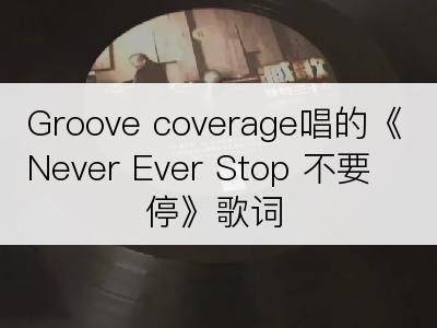 Groove coverage唱的《Never Ever Stop 不要停》歌词