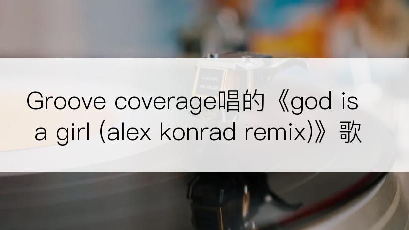 Groove coverage唱的《god is a girl (alex konrad remix)》歌词