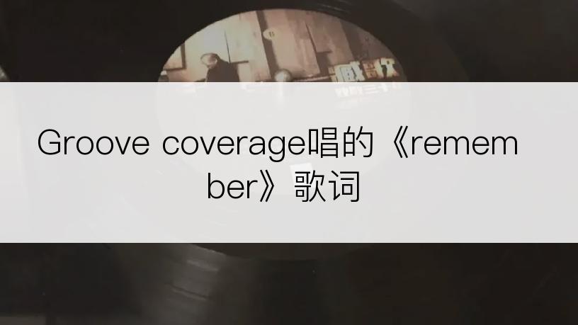 Groove coverage唱的《remember》歌词