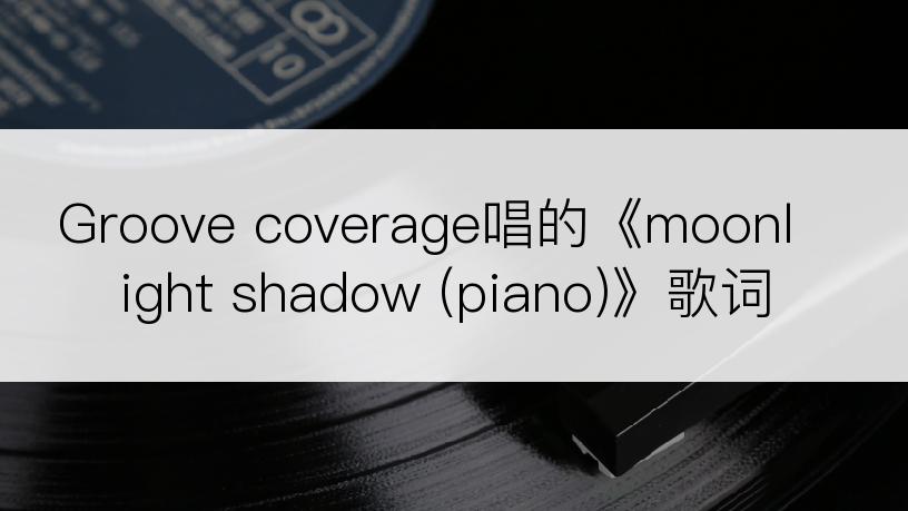 Groove coverage唱的《moonlight shadow (piano)》歌词