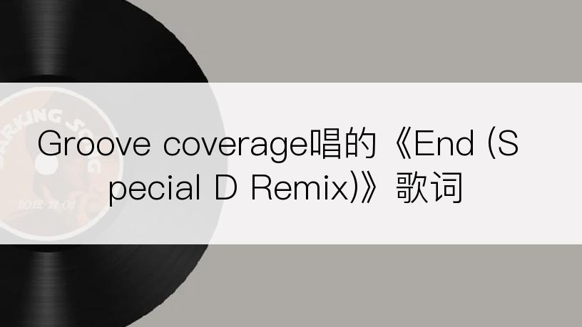 Groove coverage唱的《End (Special D Remix)》歌词