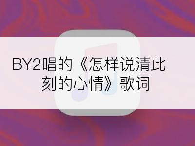 BY2唱的《怎样说清此刻的心情》歌词
