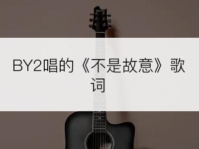 BY2唱的《不是故意》歌词