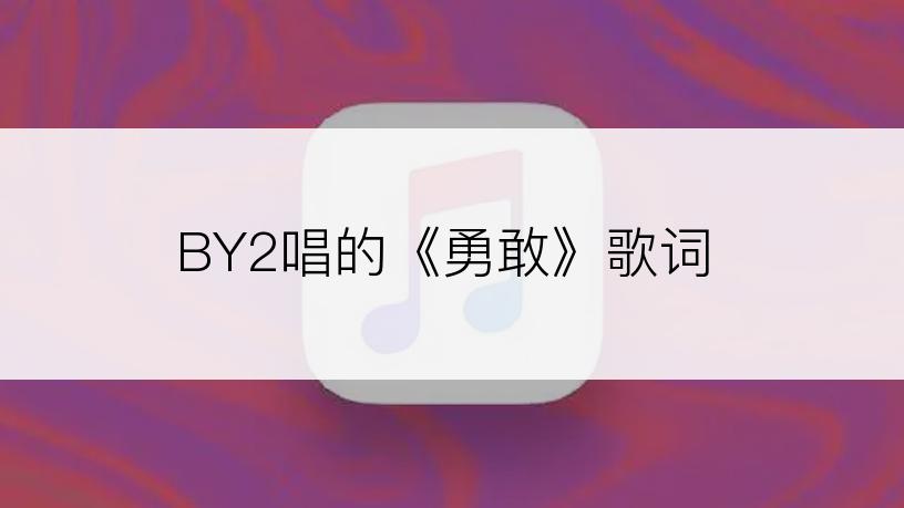 BY2唱的《勇敢》歌词