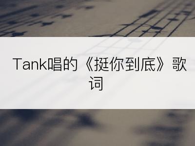 Tank唱的《挺你到底》歌词