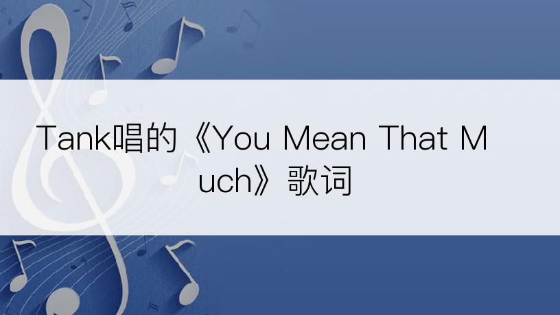Tank唱的《You Mean That Much》歌词