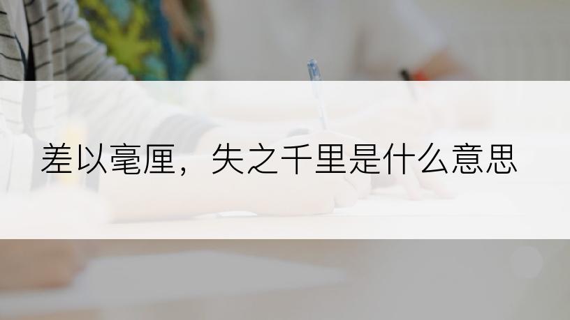 差以毫厘，失之千里是什么意思
