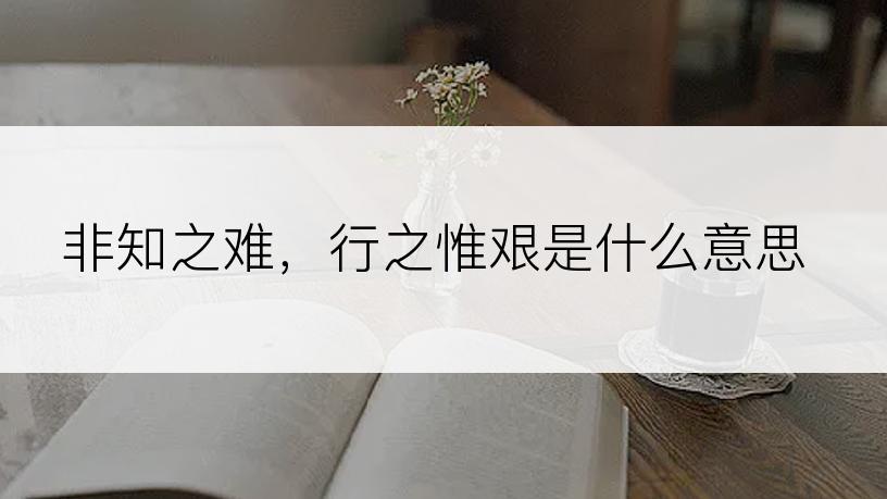 非知之难，行之惟艰是什么意思