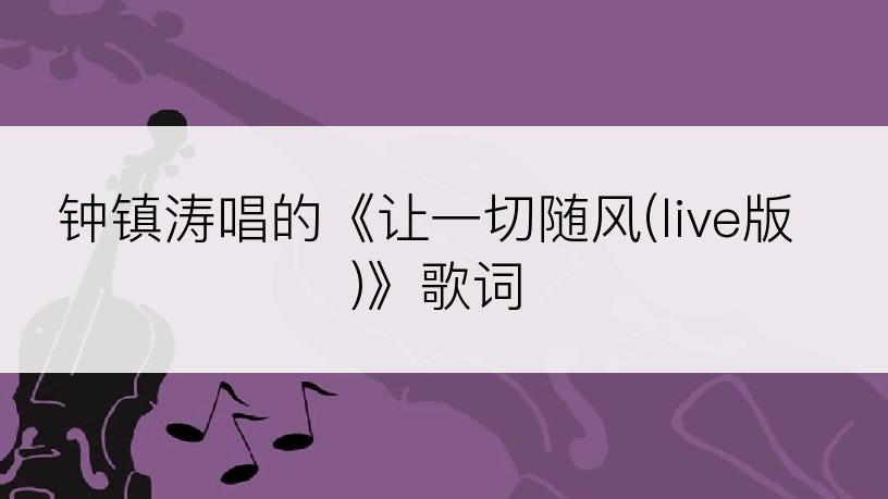 钟镇涛唱的《让一切随风(live版)》歌词