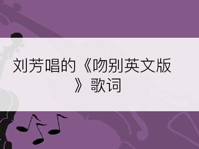 刘芳唱的《吻别英文版》歌词